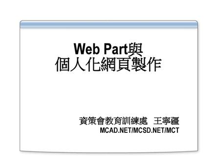 Web Part與 個人化網頁製作 資策會教育訓練處 王寧疆 MCAD.NET/MCSD.NET/MCT