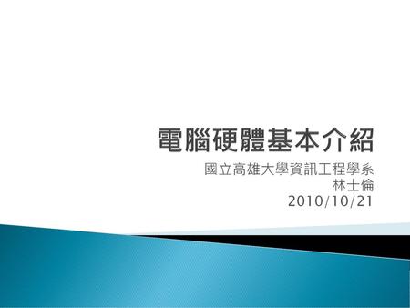 電腦硬體基本介紹 國立高雄大學資訊工程學系 林士倫 2010/10/21.
