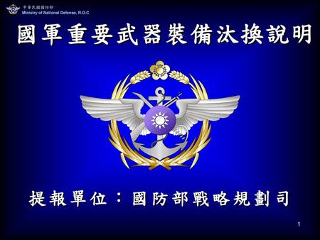 中華民國國防部 Ministry of National Defense, R.O.C 國軍重要武器裝備汰換說明 提報單位：國防部戰略規劃司.