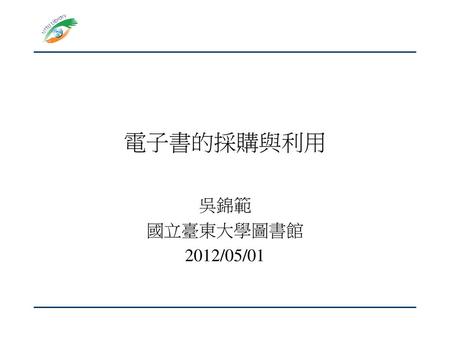 電子書的採購與利用 吳錦範 國立臺東大學圖書館 2012/05/01.