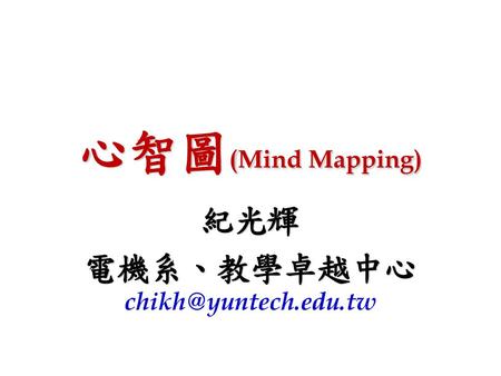 紀光輝 電機系、教學卓越中心chikh@yuntech.edu.tw 心智圖(Mind Mapping) 紀光輝 電機系、教學卓越中心chikh@yuntech.edu.tw.
