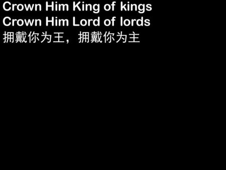 Crown Him King of kings Crown Him Lord of lords 拥戴你为王，拥戴你为主.