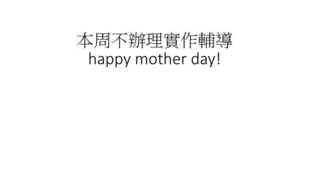 本周不辦理實作輔導 happy mother day!