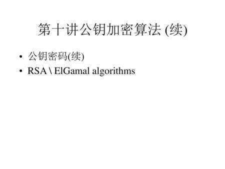 第十讲公钥加密算法 (续) 公钥密码(续) RSA \ ElGamal algorithms.