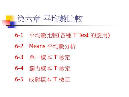 第六章 平均數比較 6-1 平均數比較(各種 T Test 的應用) 6-2 Means 平均數分析 6-3 單一樣本 T 檢定