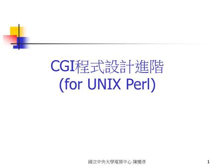 2018/11/11 CGI程式設計進階 (for UNIX Perl) 國立中央大學電算中心 陳慶彥.