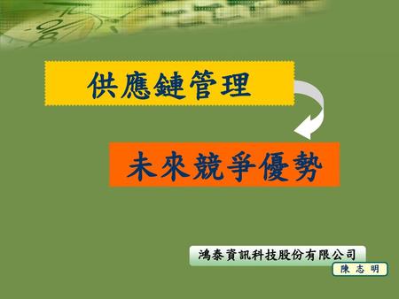 供應鏈管理 未來競爭優勢 鴻泰資訊科技股份有限公司 陳 志 明.