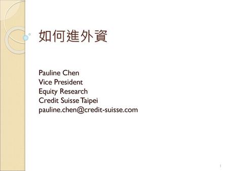 如何進外資 Pauline Chen Vice President Equity Research Credit Suisse Taipei