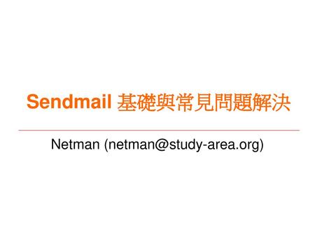 Netman (netman@study-area.org) Sendmail 基礎與常見問題解決 Netman (netman@study-area.org)
