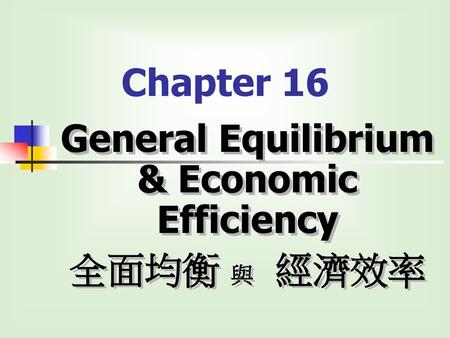 General Equilibrium & Economic Efficiency 全面均衡 與 經濟效率