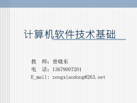 教 师：曾晓东 电 话：13679007201 E_mail: zengxiaodong@263.net 计算机软件技术基础 教 师：曾晓东 电 话：13679007201 E_mail: zengxiaodong@263.net.