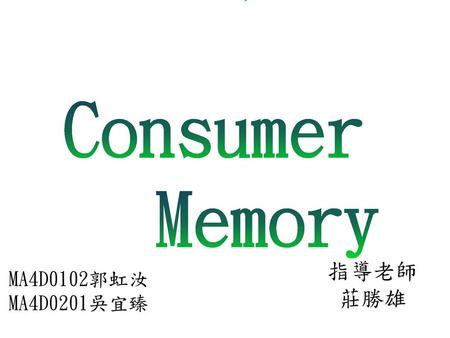 Consumer Memory 指導老師 莊勝雄 MA4D0102郭虹汝MA4D0201吳宜臻.
