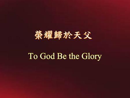 榮耀歸於天父 To God Be the Glory.