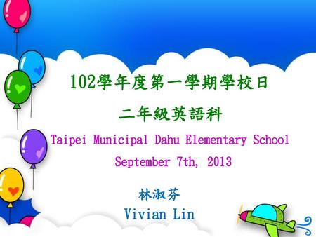 102學年度第一學期學校日 二年級英語科 Taipei Municipal Dahu Elementary School September 7th, 2013 林淑芬 Vivian Lin.