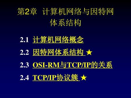 2.1 计算机网络概念 2.2 因特网体系结构 ★ 2.3 OSI-RM与TCP/IP的关系 2.4 TCP/IP协议簇 ★