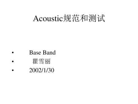 Acoustic规范和测试 Base Band 瞿雪丽 2002/1/30.
