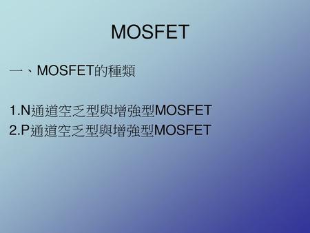一、MOSFET的種類 1.N通道空乏型與增強型MOSFET 2.P通道空乏型與增強型MOSFET