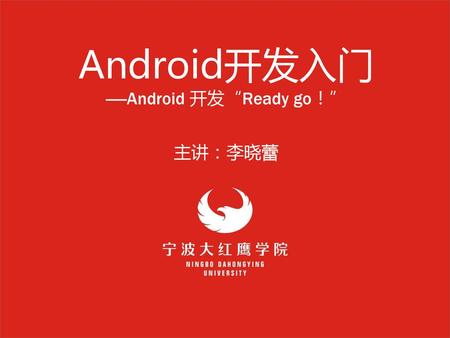 Android开发入门 -----Android 开发“Ready go！” 主讲：李晓蕾