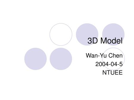 3D Model Wan-Yu Chen 2004-04-5 NTUEE.