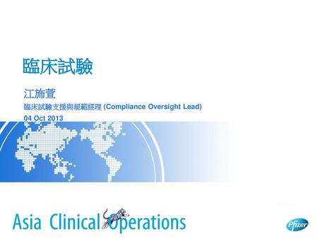臨床試驗 江斾萱 臨床試驗支援與規範經理 (Compliance Oversight Lead) 04 Oct 2013.