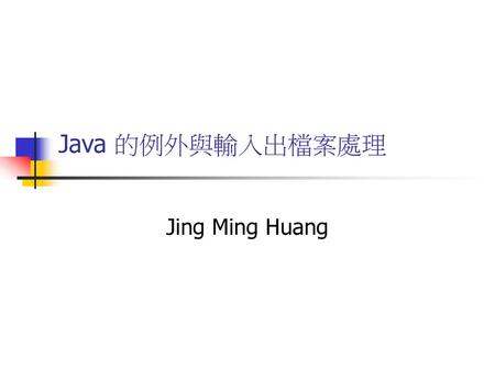 Java 的例外與輸入出檔案處理 Jing Ming Huang.
