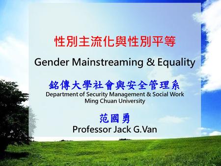 性別主流化與性別平等 銘傳大學社會與安全管理系 范國勇 Gender Mainstreaming & Equality