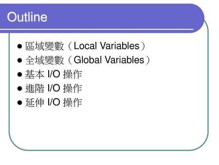 Outline 區域變數（Local Variables） 全域變數（Global Variables） 基本 I/O 操作