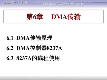 第6章 DMA传输 6.1 DMA传输原理 6.2 DMA控制器8237A 6.3 8237A的编程使用 欢迎辞.