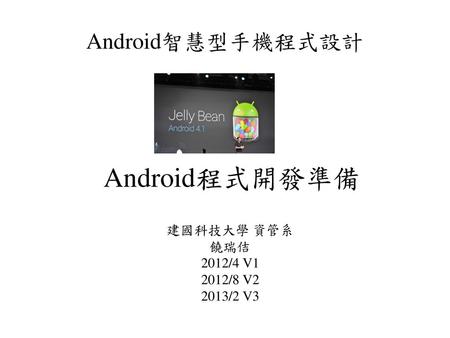 Android程式開發準備 Android智慧型手機程式設計 建國科技大學 資管系 饒瑞佶 2012/4 V1 2012/8 V2