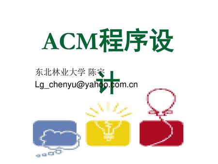 东北林业大学 陈宇 Lg_chenyu@yahoo.com.cn ACM程序设计 东北林业大学 陈宇 Lg_chenyu@yahoo.com.cn.