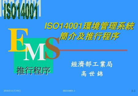 ISO14001環境管理系統簡介及推行程序 經濟部工業局 高 世 錦 2018年11月19日 ISO14001-1.