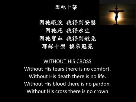 因祂眼淚 我得到安慰 因祂死 我得永生 因祂寶血 我得到赦免 耶穌十架 換來冠冕