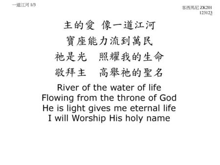 主的愛 像一道江河 寶座能力流到萬民 祂是光 照耀我的生命 敬拜主 高舉祂的聖名 River of the water of life