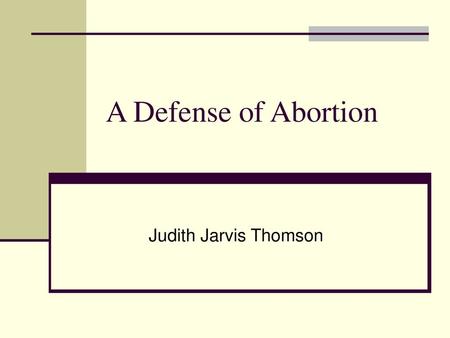 A Defense of Abortion Judith Jarvis Thomson.