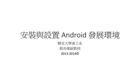 安裝與設置 Android 發展環境 靜宜大學資工系 蔡奇偉副教授 2013-2014©.