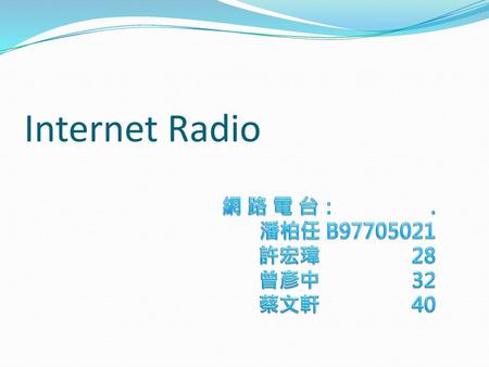 Internet Radio 網 路 電 台： . 潘柏任 B97705021 許宏瑋 28 曾彥中 32 蔡文軒 40.