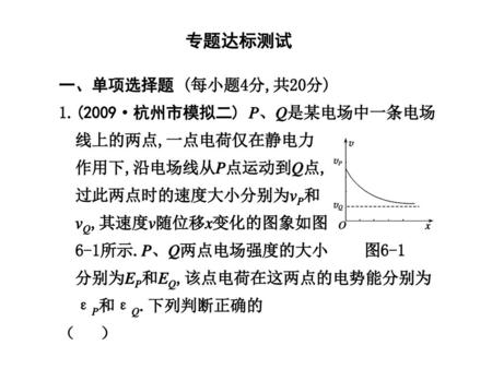 专题达标测试 一、单项选择题 (每小题4分,共20分) 1.(2009·杭州市模拟二) P、Q是某电场中一条电场