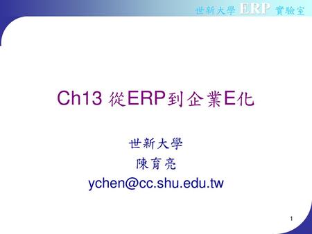 世新大學 陳育亮 ychen@cc.shu.edu.tw Ch13 從ERP到企業E化 世新大學 陳育亮 ychen@cc.shu.edu.tw.