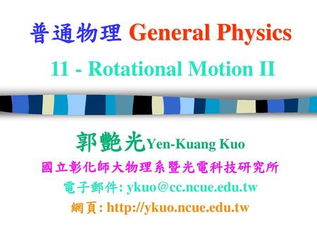 普通物理 General Physics 11 - Rotational Motion II 郭艷光Yen-Kuang Kuo
