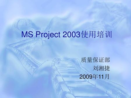 MS Project 2003使用培训 质量保证部 刘湘捷 2009年11月.