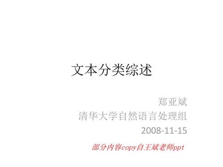 文本分类综述 郑亚斌 清华大学自然语言处理组 2008-11-15 部分内容copy自王斌老师ppt.