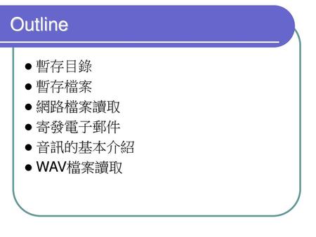 Outline 暫存目錄 暫存檔案 網路檔案讀取 寄發電子郵件 音訊的基本介紹 WAV檔案讀取.