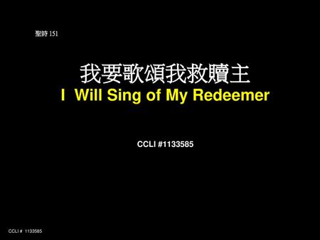 聖詩 151 我要歌頌我救贖主 I Will Sing of My Redeemer CCLI #