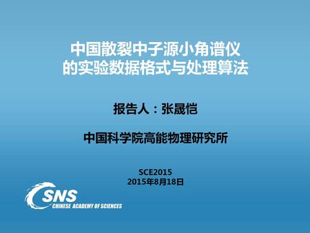 中国散裂中子源小角谱仪 的实验数据格式与处理算法 报告人：张晟恺 中国科学院高能物理研究所 SCE 年8月18日