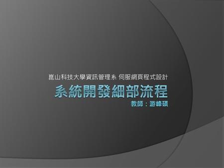 崑山科技大學資訊管理系 伺服網頁程式設計 系統開發細部流程 教師：游峰碩.