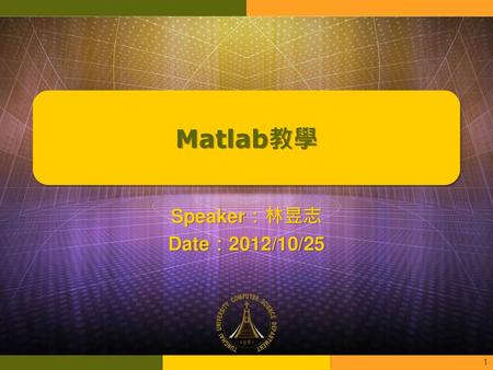 Matlab教學 Speaker：林昱志 Date：2012/10/25.