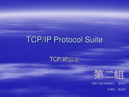 TCP/IP Protocol Suite TCP/IP協定 第二組 投影片製作by簡嘉宏 綦凱宏 林睿敏 滕孟哲.