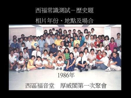 西福常識測試－歷史題 相片年份、地點及場合 1986年 西區福音堂　厚威閣第一次聚會.