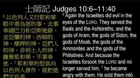 士師記 Judges 10:6–11:40 6 Again the Israelites did evil in the eyes of the Lord. They served the Baals and the Ashtoreths, and the gods of Aram, the gods.