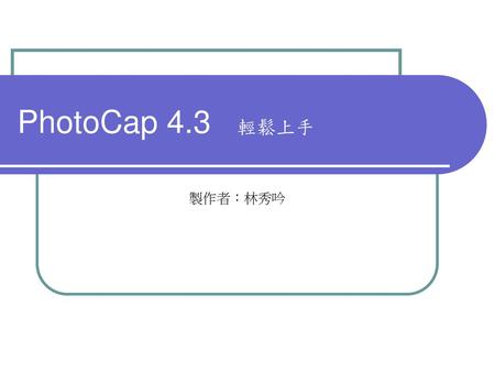 PhotoCap 4.3 輕鬆上手 製作者：林秀吟.